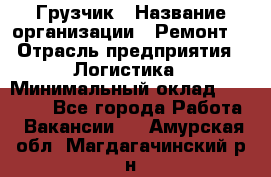 Грузчик › Название организации ­ Ремонт  › Отрасль предприятия ­ Логистика › Минимальный оклад ­ 18 000 - Все города Работа » Вакансии   . Амурская обл.,Магдагачинский р-н